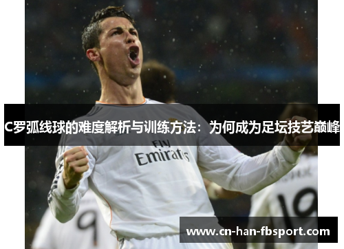C罗弧线球的难度解析与训练方法：为何成为足坛技艺巅峰