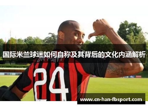 国际米兰球迷如何自称及其背后的文化内涵解析