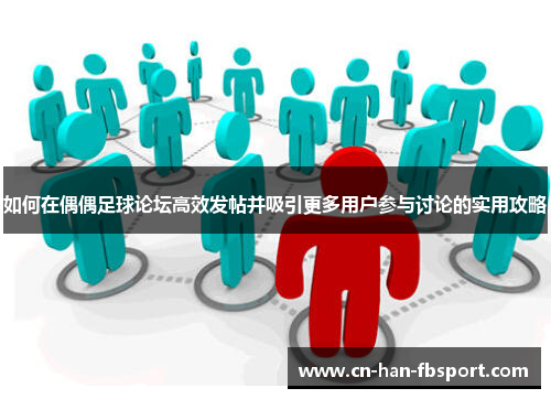 如何在偶偶足球论坛高效发帖并吸引更多用户参与讨论的实用攻略