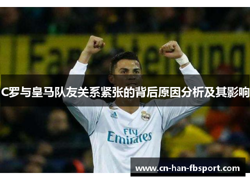 C罗与皇马队友关系紧张的背后原因分析及其影响