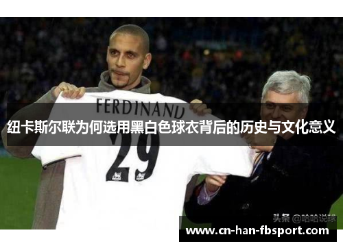 纽卡斯尔联为何选用黑白色球衣背后的历史与文化意义