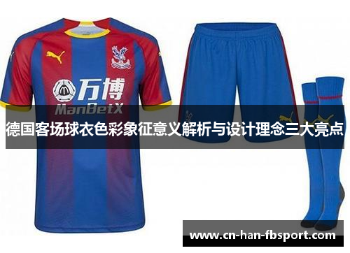 德国客场球衣色彩象征意义解析与设计理念三大亮点 德国客场球衣色彩象征意义解析与设计理念三大亮点