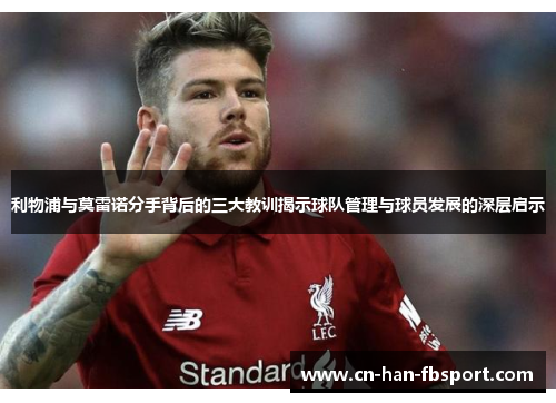 利物浦与莫雷诺分手背后的三大教训揭示球队管理与球员发展的深层启示