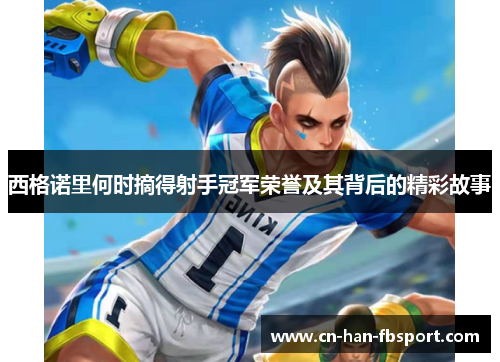 西格诺里何时摘得射手冠军荣誉及其背后的精彩故事