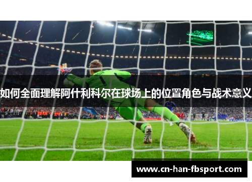 如何全面理解阿什利科尔在球场上的位置角色与战术意义 如何全面理解阿什利科尔在球场上的位置角色与战术意义