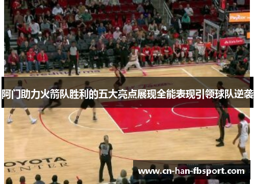 阿门助力火箭队胜利的五大亮点展现全能表现引领球队逆袭