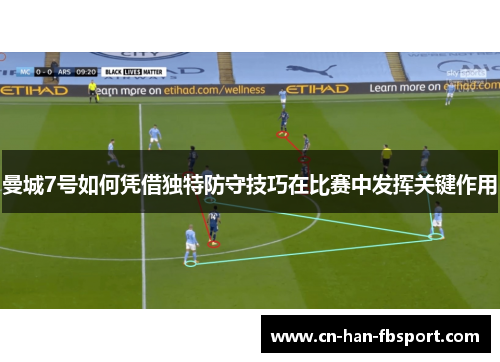 曼城7号如何凭借独特防守技巧在比赛中发挥关键作用