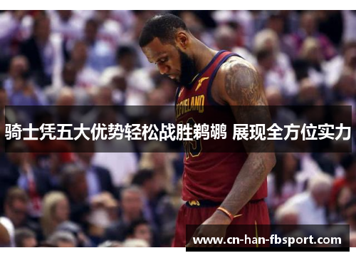 骑士凭五大优势轻松战胜鹈鹕 展现全方位实力