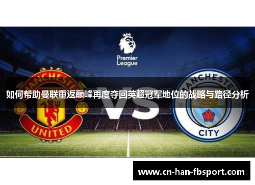 如何帮助曼联重返巅峰再度夺回英超冠军地位的战略与路径分析
