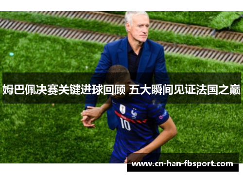 姆巴佩决赛关键进球回顾 五大瞬间见证法国之巅