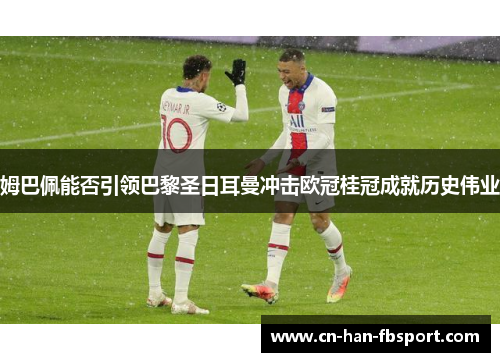 姆巴佩能否引领巴黎圣日耳曼冲击欧冠桂冠成就历史伟业