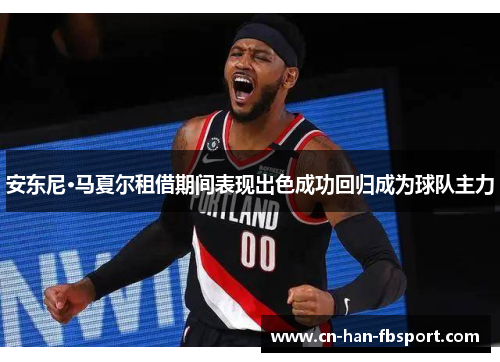 安东尼·马夏尔租借期间表现出色成功回归成为球队主力 安东尼·马夏尔租借期间表现出色成功回归成为球队主力