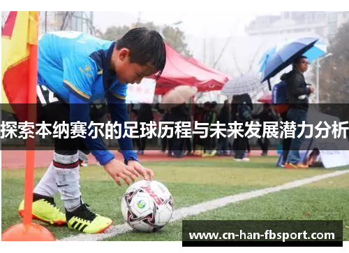 探索本纳赛尔的足球历程与未来发展潜力分析