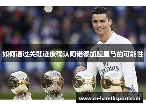 如何通过关键迹象确认阿诺德加盟皇马的可能性