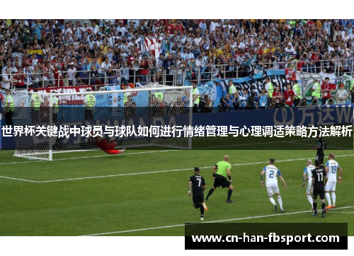 世界杯关键战中球员与球队如何进行情绪管理与心理调适策略方法解析 世界杯关键战中球员与球队如何进行情绪管理与心理调适策略方法解析