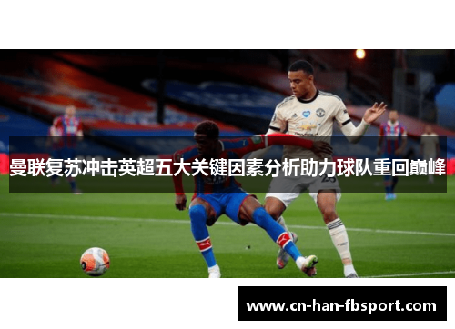 曼联复苏冲击英超五大关键因素分析助力球队重回巅峰 曼联复苏冲击英超五大关键因素分析助力球队重回巅峰