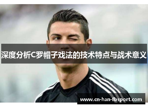 深度分析C罗帽子戏法的技术特点与战术意义