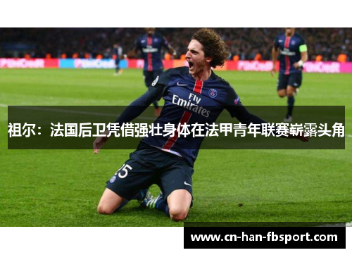 祖尔：法国后卫凭借强壮身体在法甲青年联赛崭露头角
