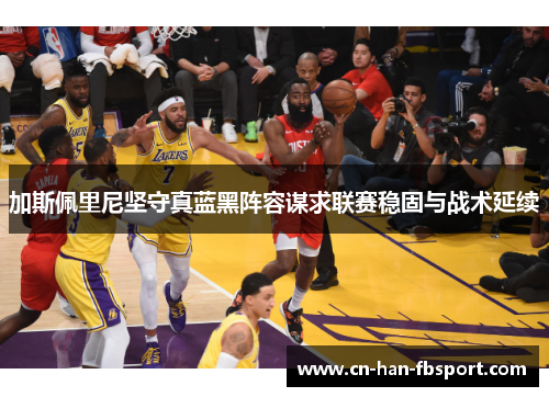 加斯佩里尼坚守真蓝黑阵容谋求联赛稳固与战术延续