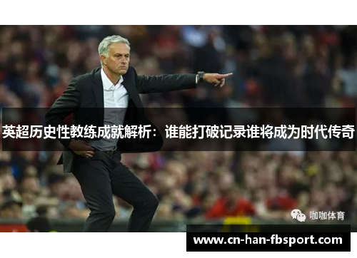 英超历史性教练成就解析：谁能打破记录谁将成为时代传奇