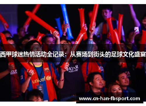 西甲球迷热情活动全记录：从赛场到街头的足球文化盛宴
